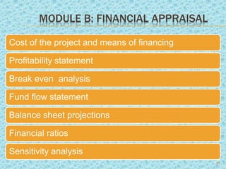MODULE B: FINANCIAL APPRAISAL
Cost of the project and means of financing
Profitability statement
Break even analysis
Fund flow statement
Balance sheet projections
Financial ratios
Sensitivity analysis
13
 
