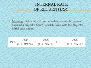 INTERNAL RATE
OF RETURN (IRR)
 Meaning: IRR is the discount rate that equates the present
value of a project’s future net cash flows with the project’s
initial cash outlay.
.
 