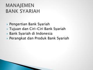  Pengertian Bank Syariah
 Tujuan dan Ciri-Ciri Bank Syariah
 Bank Syariah di Indonesia
 Perangkat dan Produk Bank Syariah
 