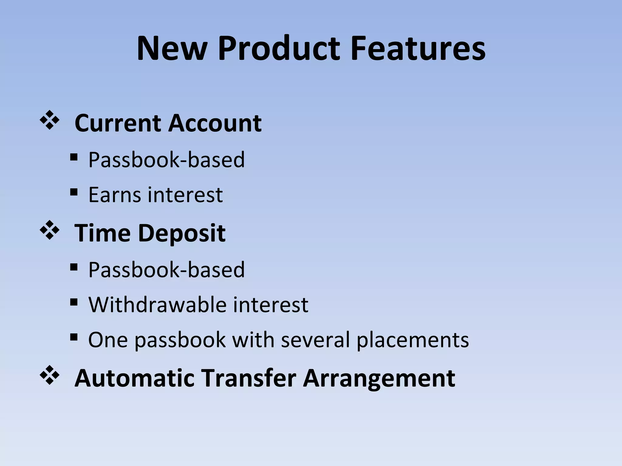 Current Account Passbook-based Earns interest Time Deposit Passbook-based Withdrawable interest One passbook with several placements Automatic Transfer Arrangement  New Product Features 