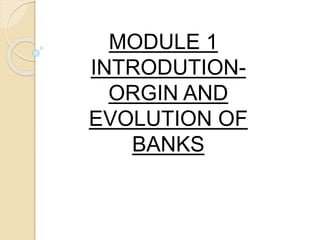 MODULE 1
INTRODUTION-
ORGIN AND
EVOLUTION OF
BANKS
 
