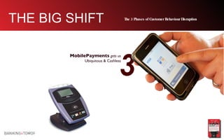 3 MobilePayments   gets us  Ubiquitous & Cashless THE BIG SHIFT The 3 Phases of Customer Behaviour Disruption 