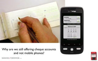 Why are we still offering cheque accounts and not mobile phones? 