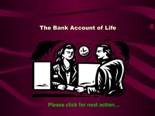 The  Bank  Account of Life  Please click for next action… 