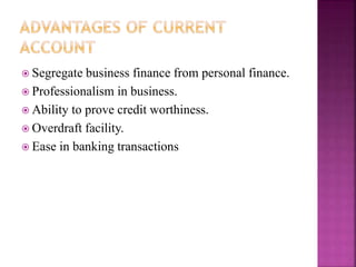  Segregate business finance from personal finance.
 Professionalism in business.
 Ability to prove credit worthiness.
 Overdraft facility.
 Ease in banking transactions
 