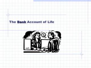 The BBaannkk Account of Life 
 