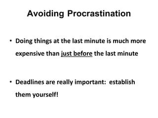Avoiding Procrastination
• Doing things at the last minute is much more
expensive than just before the last minute
• Deadlines are really important: establish
them yourself!
 