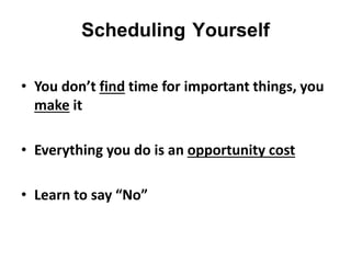 Scheduling Yourself
• You don’t find time for important things, you
make it
• Everything you do is an opportunity cost
• Learn to say “No”
 