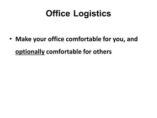 Office Logistics
• Make your office comfortable for you, and
optionally comfortable for others
 
