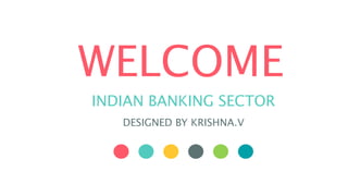 WELCOME
INDIAN BANKING SECTOR
DESIGNED BY KRISHNA.V
 