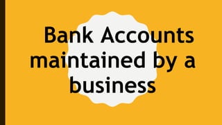 Bank Accounts
maintained by a
business
 
