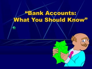 “Bank Accounts:
What You Should Know”
 