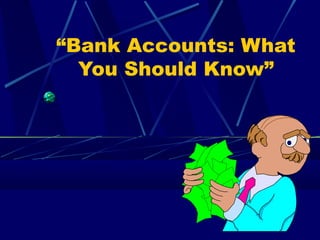 “Bank Accounts: What
You Should Know”
 
