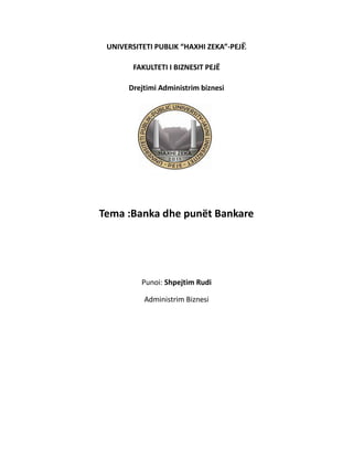 UNIVERSITETI PUBLIK “HAXHI ZEKA”-PEJË
FAKULTETI I BIZNESIT PEJË
Drejtimi Administrim biznesi
Tema :Banka dhe punët Bankare
Punoi: Shpejtim Rudi
Administrim Biznesi
 