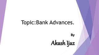 Topic:Bank Advances.
 