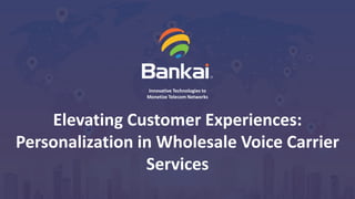 © Bankai Group.
1
Innovative Technologies to
Monetize Telecom Networks
Elevating Customer Experiences:
Personalization in Wholesale Voice Carrier
Services
 