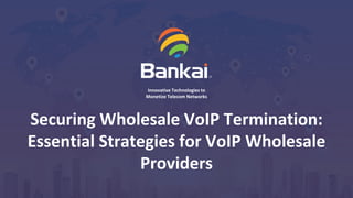 © Bankai Group.
1
Innovative Technologies to
Monetize Telecom Networks
Securing Wholesale VoIP Termination:
Essential Strategies for VoIP Wholesale
Providers
 