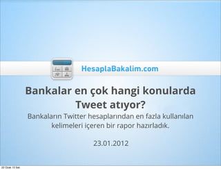 Bankalar en çok hangi konularda
                           Tweet atıyor?
                  Bankaların Twitter hesaplarından en fazla kullanılan
                         kelimeleri içeren bir rapor hazırladık.

                                      23.01.2012


22 Ocak 13 Salı
 