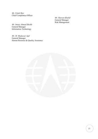 Mr. Falak Sher
Chief Compliance Officer
                                     Mr. Haroon Khalid
                                     General Manager
                                     Risk Management
Mr. Imtiaz Ahmad Sheikh
General Manager
Information Technology


Mr. M. Mudassar Aqil
General Manager
Human Resource & Quality Assurance




                                                         13
 