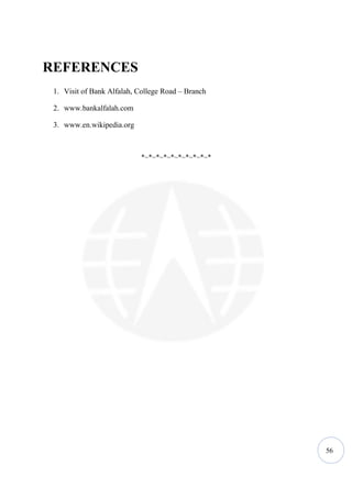 REFERENCES
 1. Visit of Bank Alfalah, College Road – Branch

 2. www.bankalfalah.com

 3. www.en.wikipedia.org



                            *~*~*~*~*~*~*~*~*~*




                                                   56
 