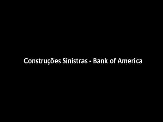 Construções Sinistras - Bank of America
 