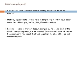 Reserve requirements

   Cash reserve ratio – Minimum amount kept by banks with the RBI as
    reserves

   Statutory li...