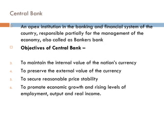 Central Bank
    An apex institution in the banking and financial system of the
     country, responsible partially for t...