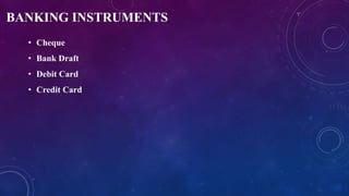 BANKING INSTRUMENTS
• Cheque
• Bank Draft
• Debit Card
• Credit Card
 
