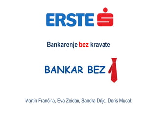 Bankarenje bez kravate
Martin Frančina, Eva Zeidan, Sandra Drljo, Doris Mucak
 