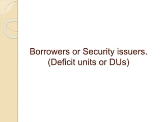 Borrowers or Security issuers.
(Deficit units or DUs)
 
