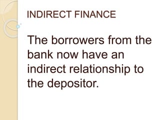 INDIRECT FINANCE
The borrowers from the
bank now have an
indirect relationship to
the depositor.
 
