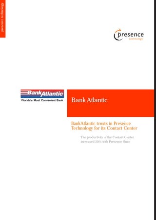 presence technology




                      Bank Atlantic


                      BankAtlantic trusts in Presence
                      Technology for its Contact Center
                          The productivity of the Contact Center
                          increased 20% with Presence Suite
 