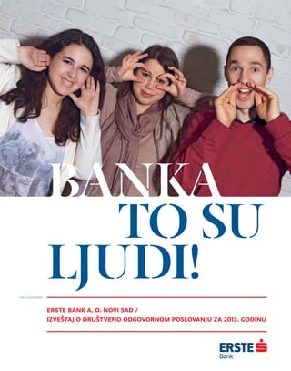 ANKA
TO SU
LJUDI!
Erste Bank a. d. Novi Sad /
Izveštaj o društveno odgovornom poslovanju za 2013. godinu
ISSN 2334-8585
 