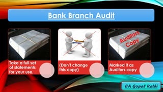 Bank Branch Audit
Take a full set
of statements
for your use.
(Don’t change
this copy)
Marked it as
Auditors copy
 