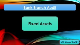 Bank Branch Audit
Fixed Assets
 