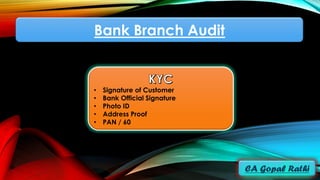 Bank Branch Audit
• Signature of Customer
• Bank Official Signature
• Photo ID
• Address Proof
• PAN / 60
 