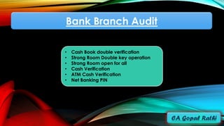 Bank Branch Audit
• Cash Book double verification
• Strong Room Double key operation
• Strong Room open for all
• Cash Verification
• ATM Cash Verification
• Net Banking PIN
 