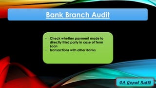 Bank Branch Audit
• Check whether payment made to
directly third party in case of Term
Loan
• Transactions with other Banks
 