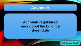Advances
Accounts regularised
near about the balance
sheet date
 