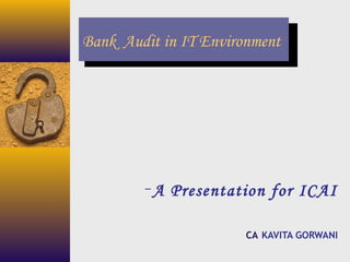 Bank Audit in IT Environment
– A Presentation for ICAI
CA KAVITA GORWANI
 