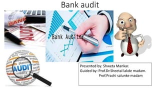Bank audit
Presented by: Shweta Mankar.
Guided by: Prof.Dr.Sheetal lakde madam.
Prof.Prachi salunke madam
 