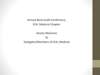 Annual Bank Audit Conference,
ICAI, Madurai Chapter.
Hearty Welcome
To
Delegates/Members of ICAI, Madurai
 