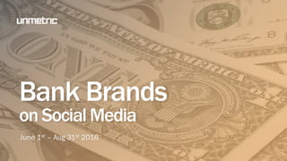 Banks
on Social Media
June 1st – Aug 31st 2016
 