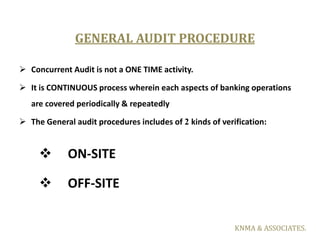 GENERAL AUDIT PROCEDURE

 Concurrent Audit is not a ONE TIME activity.

 It is CONTINUOUS process wherein each aspects o...