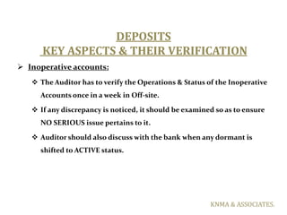DEPOSITS
      KEY ASPECTS & THEIR VERIFICATION
 Inoperative accounts:
    The Auditor has to verify the Operations & St...