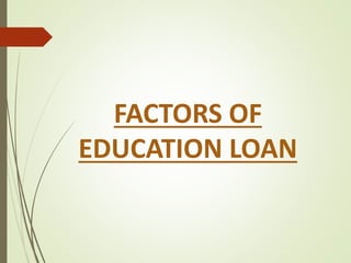 FACTORS OF
EDUCATION LOAN
 