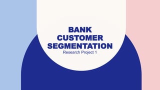 BANK
CUSTOMER
SEGMENTATION
Research Project 1
 