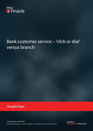 Bank customer service – ‘click or dial’
versus branch




Thought Paper




www.infosys.com/finacle
Universal Banking Solution | Systems Integration | Consulting | Business Process Outsourcing
 