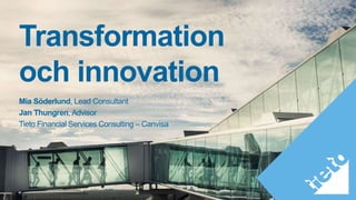 Mia Söderlund, Lead Consultant
Jan Thungren, Advisor
Tieto Financial Services Consulting – Canvisa
Transformation
och innovation
 