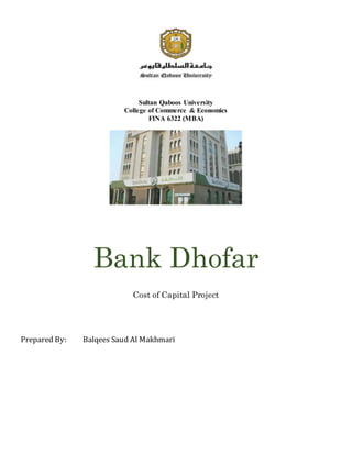 Sultan Qaboos University
College of Commerce & Economics
FINA 6322 (MBA)
Bank Dhofar
Cost of Capital Project
Prepared By: Balqees Saud Al Makhmari
 